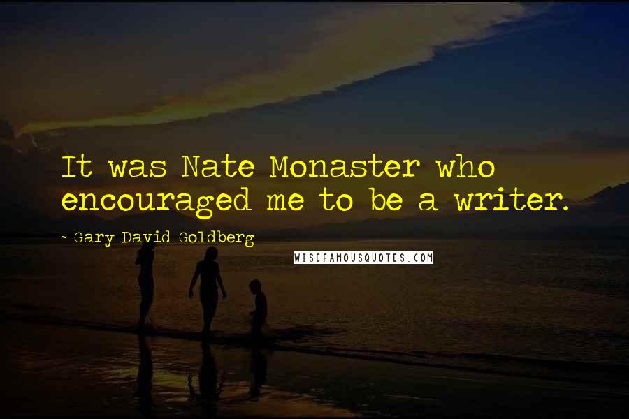 Gary David Goldberg Quotes: It was Nate Monaster who encouraged me to be a writer.