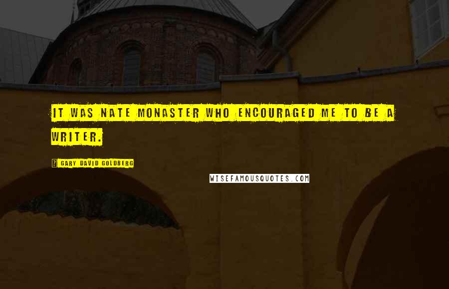 Gary David Goldberg Quotes: It was Nate Monaster who encouraged me to be a writer.