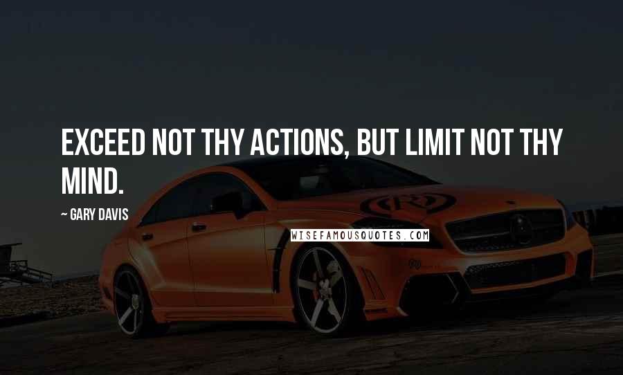 Gary Davis Quotes: Exceed not thy actions, but limit not thy mind.