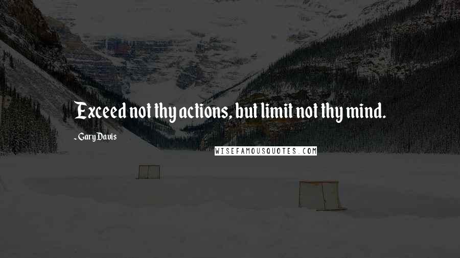 Gary Davis Quotes: Exceed not thy actions, but limit not thy mind.