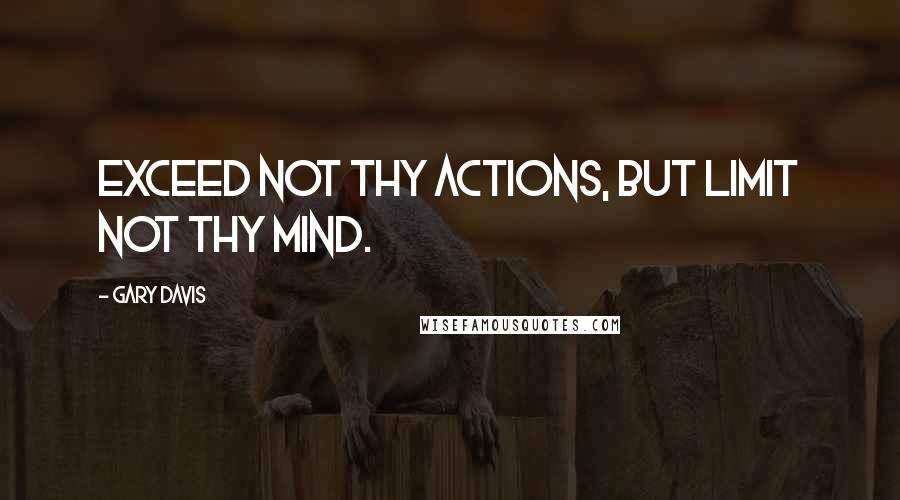 Gary Davis Quotes: Exceed not thy actions, but limit not thy mind.