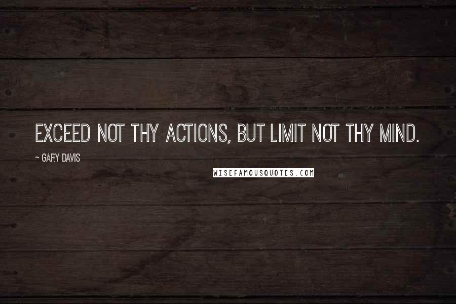 Gary Davis Quotes: Exceed not thy actions, but limit not thy mind.