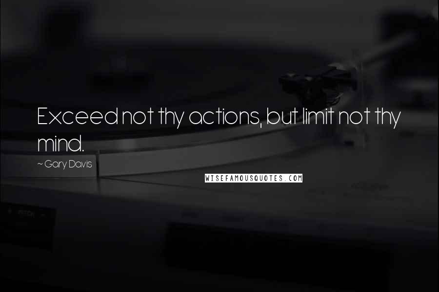 Gary Davis Quotes: Exceed not thy actions, but limit not thy mind.