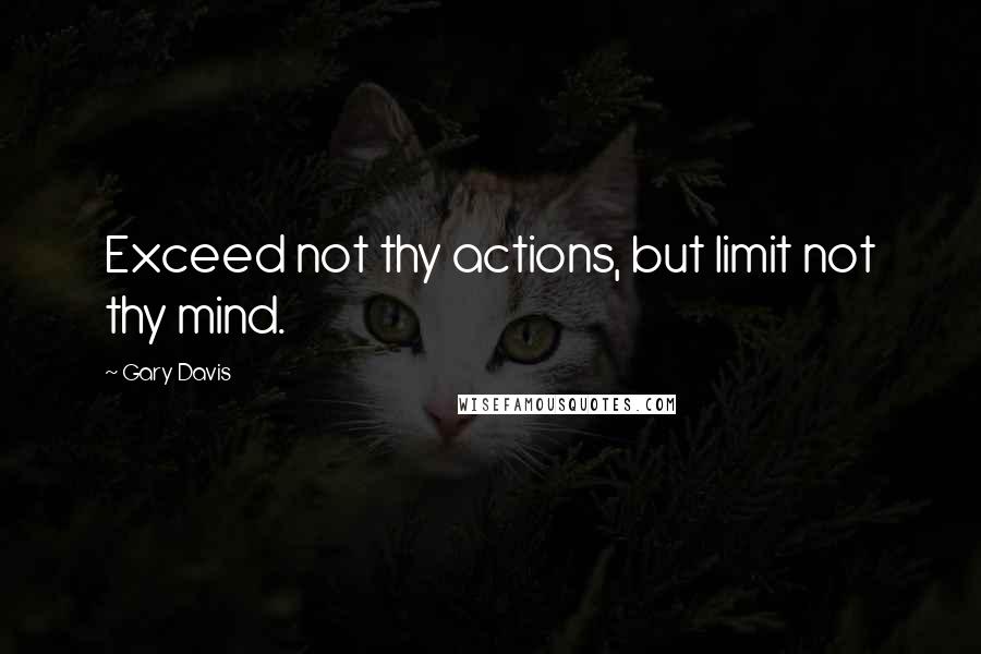 Gary Davis Quotes: Exceed not thy actions, but limit not thy mind.