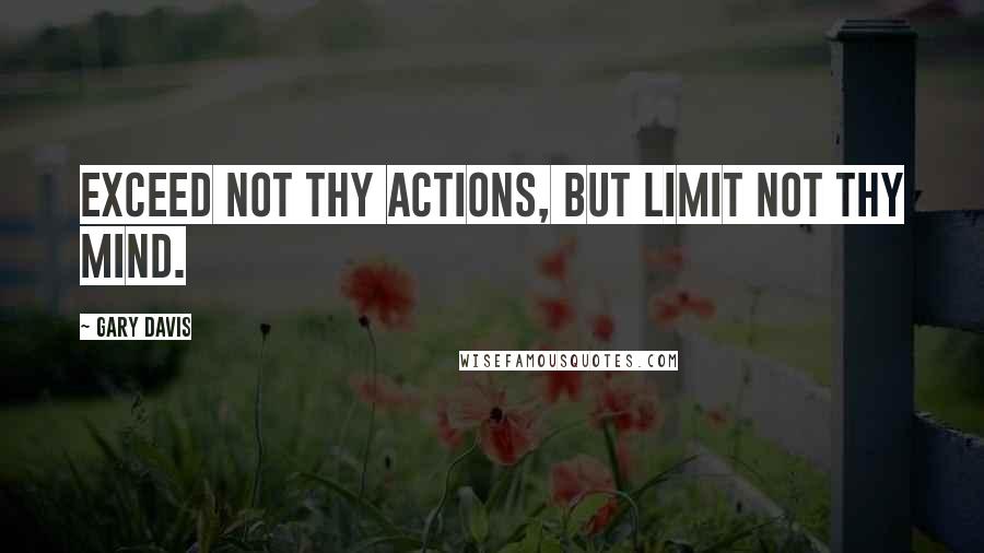 Gary Davis Quotes: Exceed not thy actions, but limit not thy mind.