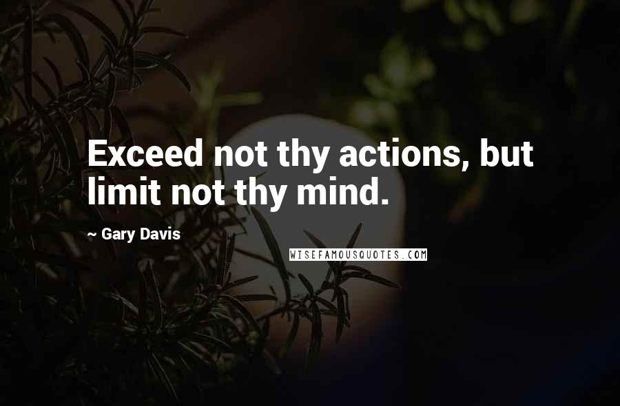 Gary Davis Quotes: Exceed not thy actions, but limit not thy mind.