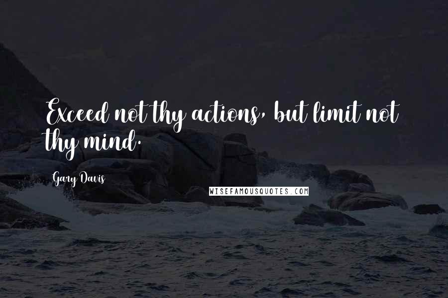 Gary Davis Quotes: Exceed not thy actions, but limit not thy mind.