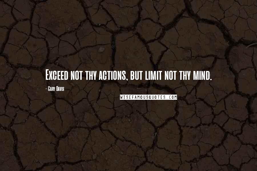 Gary Davis Quotes: Exceed not thy actions, but limit not thy mind.