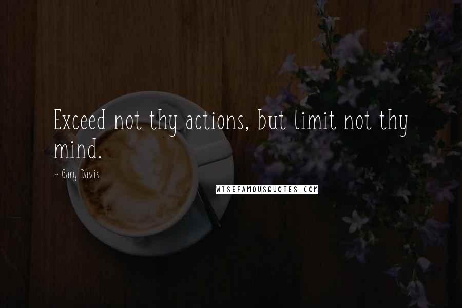 Gary Davis Quotes: Exceed not thy actions, but limit not thy mind.