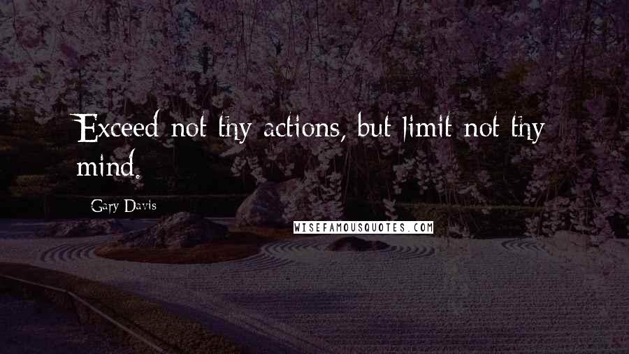 Gary Davis Quotes: Exceed not thy actions, but limit not thy mind.