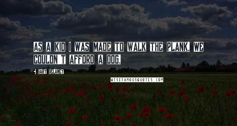 Gary Delaney Quotes: As a kid I was made to walk the plank. We couldn't afford a dog.