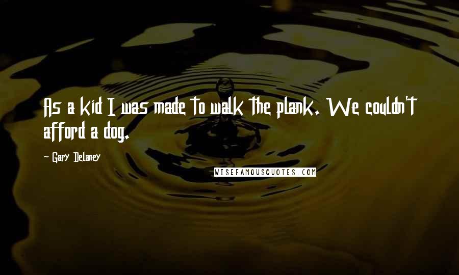 Gary Delaney Quotes: As a kid I was made to walk the plank. We couldn't afford a dog.