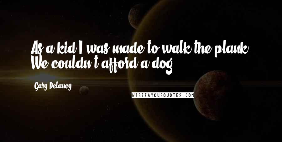 Gary Delaney Quotes: As a kid I was made to walk the plank. We couldn't afford a dog.