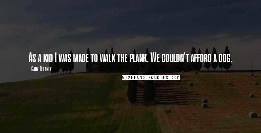 Gary Delaney Quotes: As a kid I was made to walk the plank. We couldn't afford a dog.