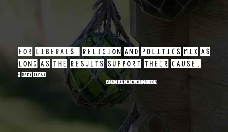 Gary DeMar Quotes: For liberals, religion and politics mix as long as the results support their cause.