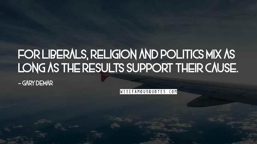 Gary DeMar Quotes: For liberals, religion and politics mix as long as the results support their cause.