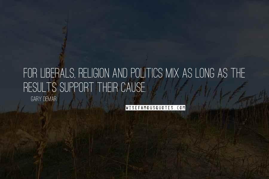 Gary DeMar Quotes: For liberals, religion and politics mix as long as the results support their cause.