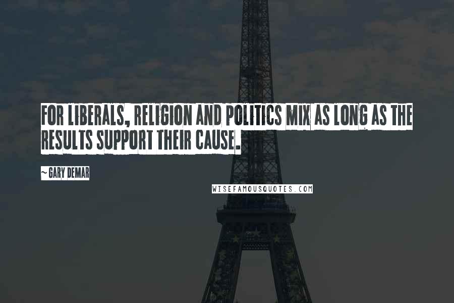 Gary DeMar Quotes: For liberals, religion and politics mix as long as the results support their cause.