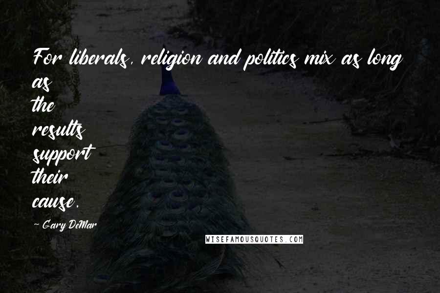 Gary DeMar Quotes: For liberals, religion and politics mix as long as the results support their cause.