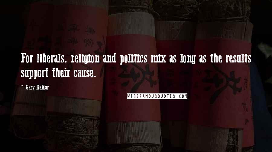 Gary DeMar Quotes: For liberals, religion and politics mix as long as the results support their cause.