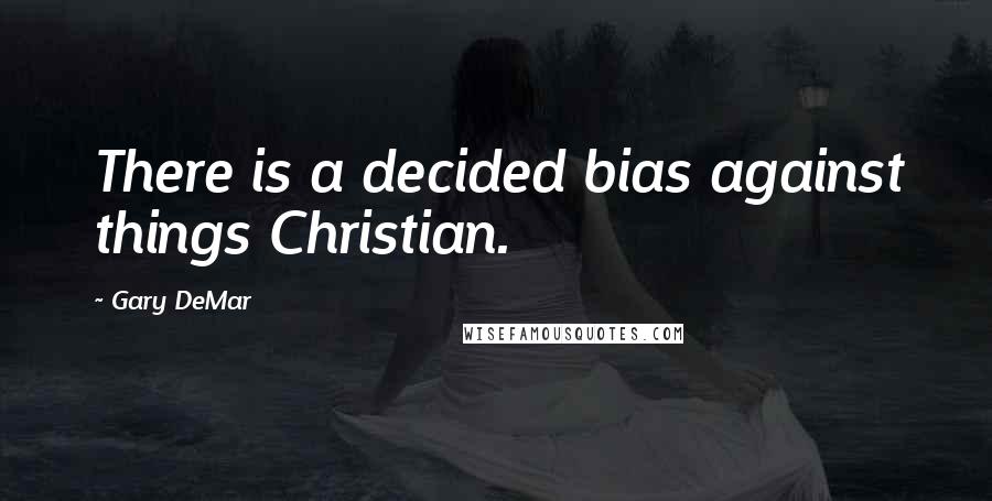Gary DeMar Quotes: There is a decided bias against things Christian.