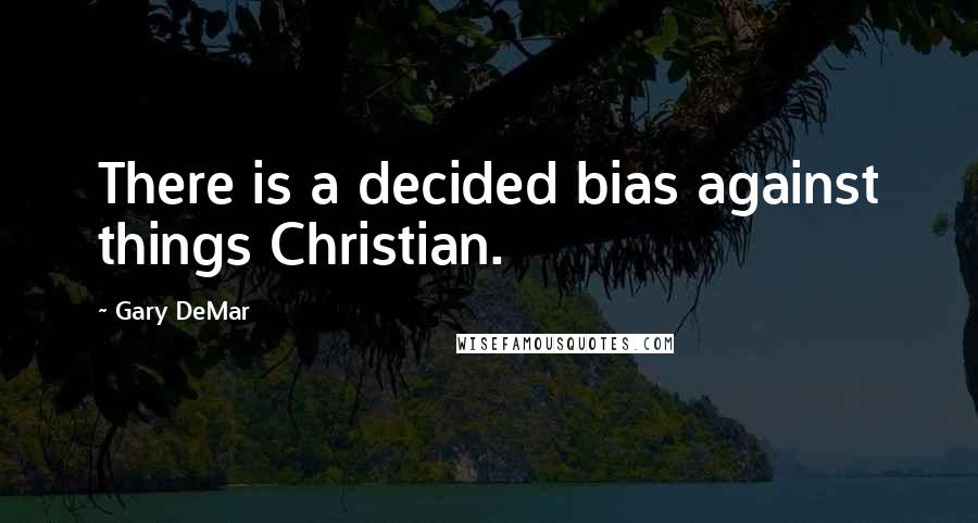 Gary DeMar Quotes: There is a decided bias against things Christian.