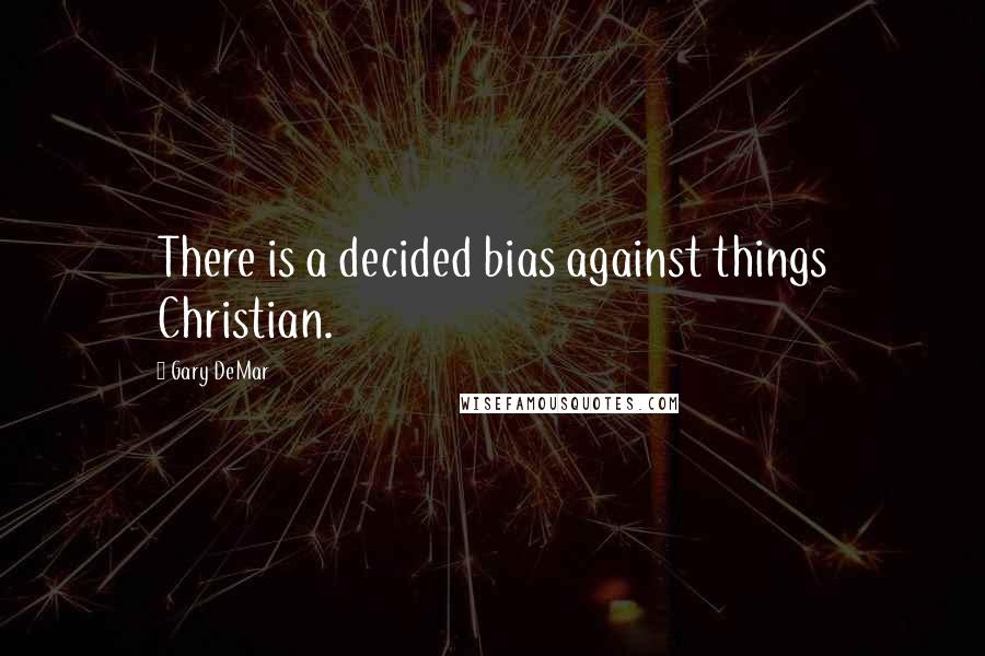 Gary DeMar Quotes: There is a decided bias against things Christian.