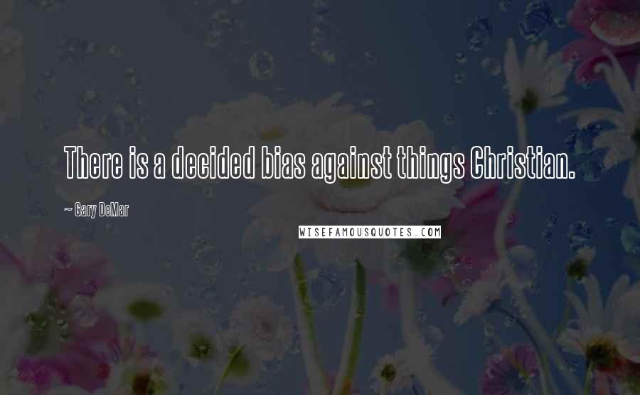 Gary DeMar Quotes: There is a decided bias against things Christian.