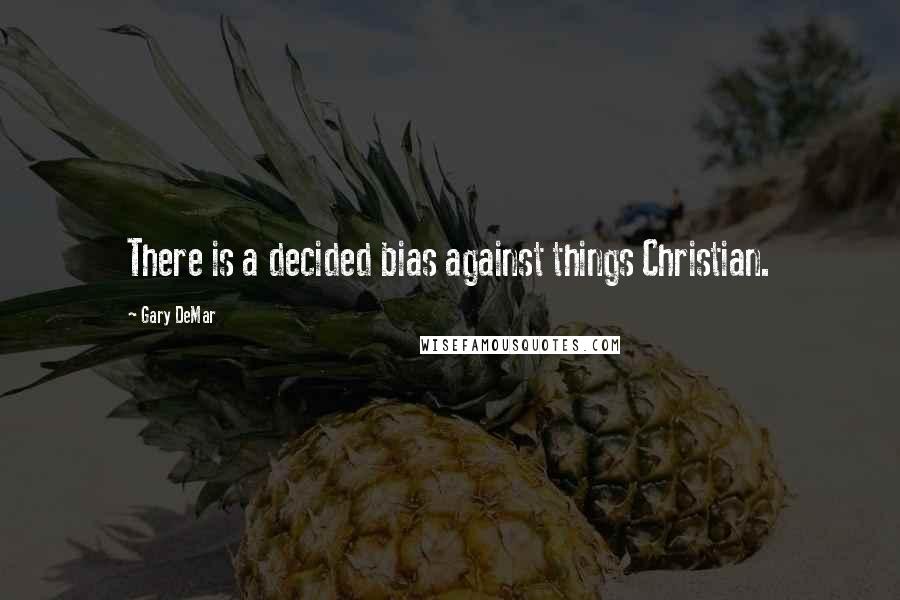Gary DeMar Quotes: There is a decided bias against things Christian.