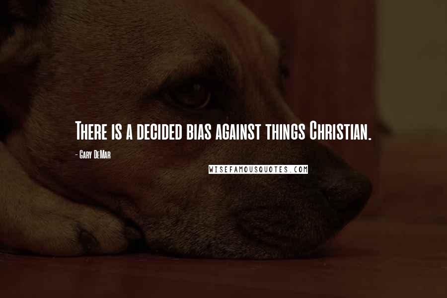 Gary DeMar Quotes: There is a decided bias against things Christian.