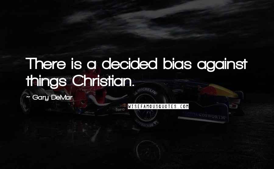 Gary DeMar Quotes: There is a decided bias against things Christian.