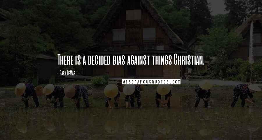 Gary DeMar Quotes: There is a decided bias against things Christian.