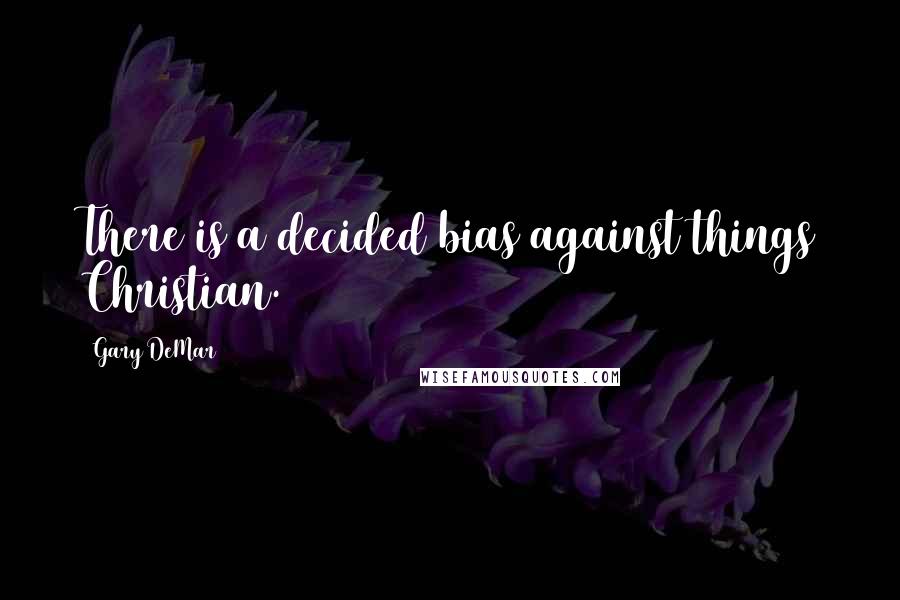 Gary DeMar Quotes: There is a decided bias against things Christian.