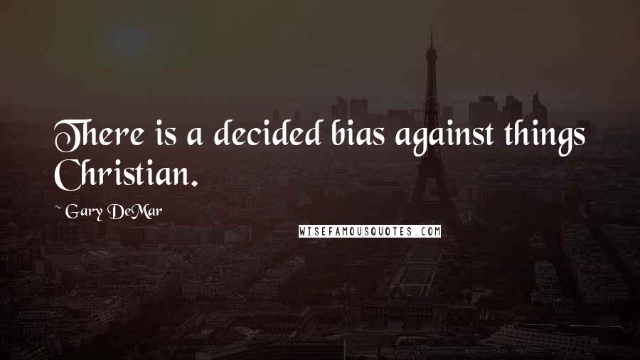 Gary DeMar Quotes: There is a decided bias against things Christian.