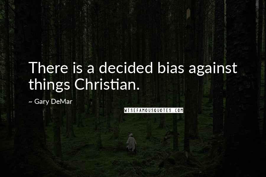 Gary DeMar Quotes: There is a decided bias against things Christian.