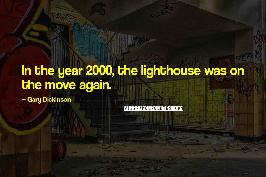 Gary Dickinson Quotes: In the year 2000, the lighthouse was on the move again.