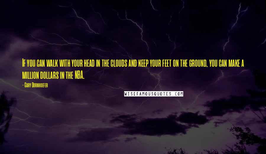 Gary Dornhoefer Quotes: If you can walk with your head in the clouds and keep your feet on the ground, you can make a million dollars in the NBA.