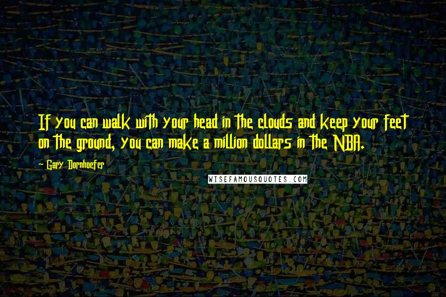 Gary Dornhoefer Quotes: If you can walk with your head in the clouds and keep your feet on the ground, you can make a million dollars in the NBA.