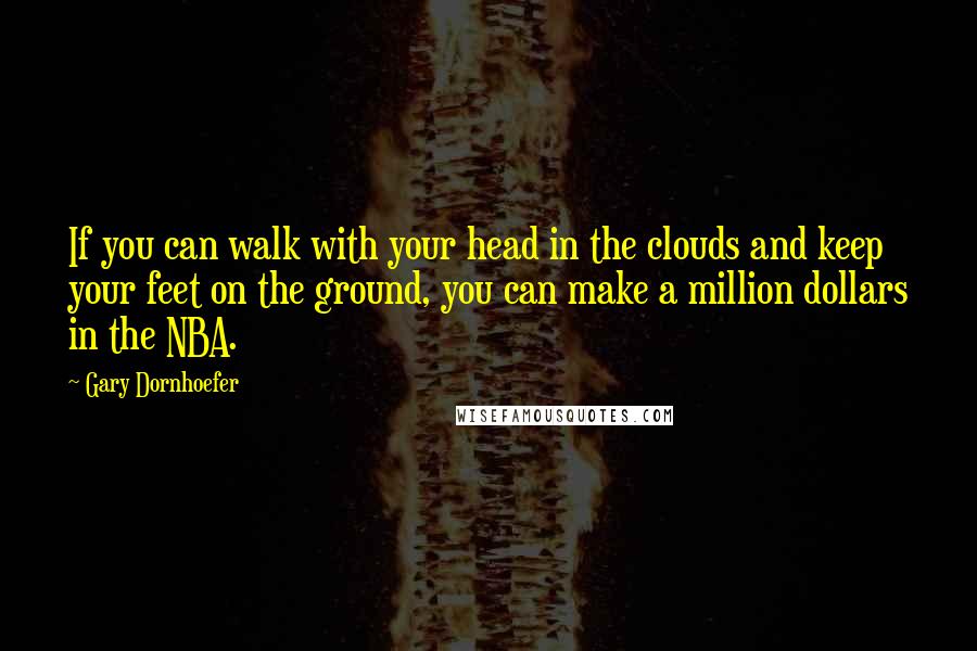 Gary Dornhoefer Quotes: If you can walk with your head in the clouds and keep your feet on the ground, you can make a million dollars in the NBA.