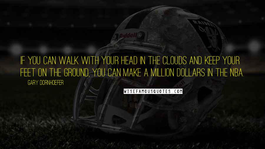 Gary Dornhoefer Quotes: If you can walk with your head in the clouds and keep your feet on the ground, you can make a million dollars in the NBA.