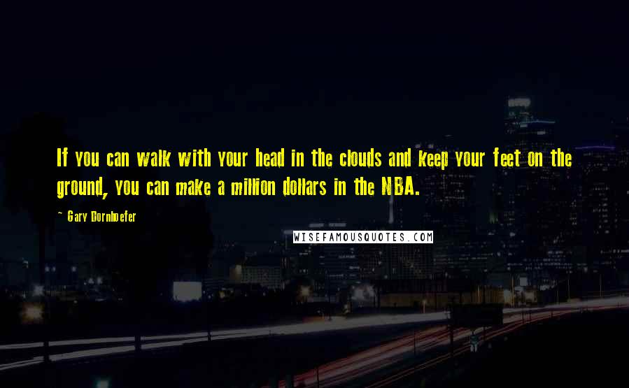 Gary Dornhoefer Quotes: If you can walk with your head in the clouds and keep your feet on the ground, you can make a million dollars in the NBA.