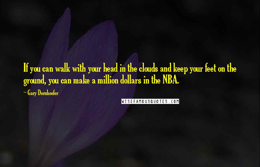 Gary Dornhoefer Quotes: If you can walk with your head in the clouds and keep your feet on the ground, you can make a million dollars in the NBA.