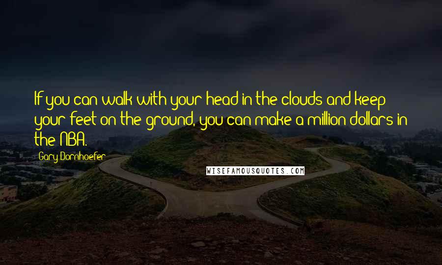 Gary Dornhoefer Quotes: If you can walk with your head in the clouds and keep your feet on the ground, you can make a million dollars in the NBA.