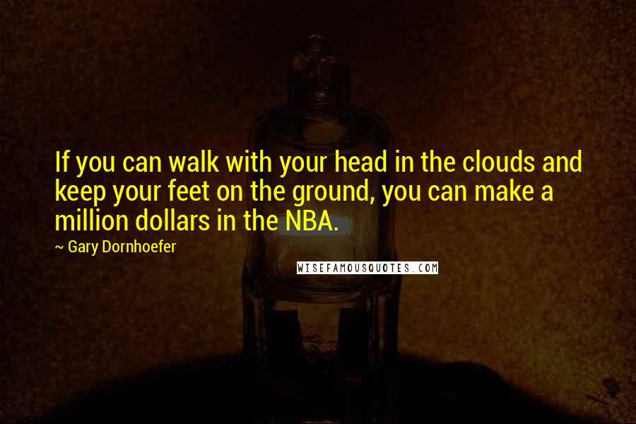 Gary Dornhoefer Quotes: If you can walk with your head in the clouds and keep your feet on the ground, you can make a million dollars in the NBA.