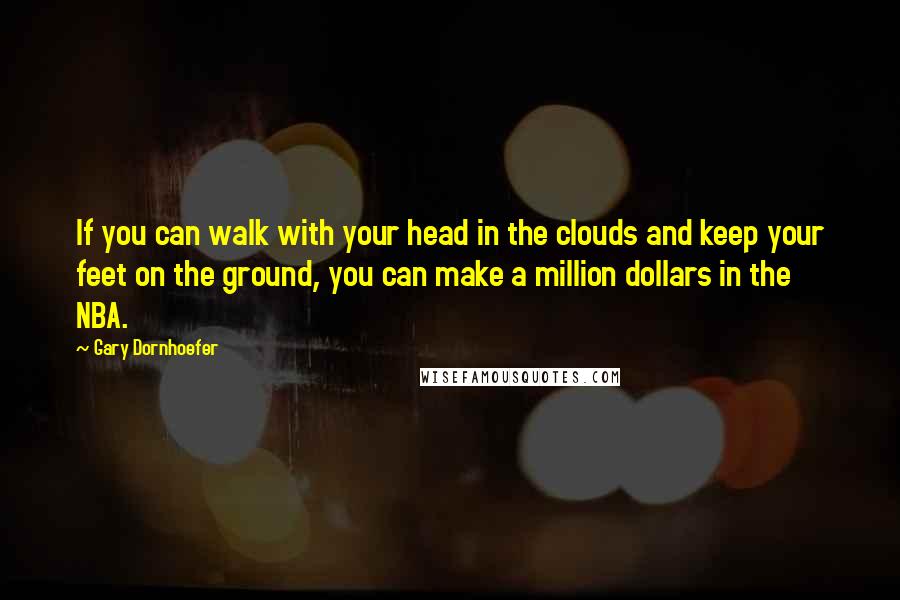 Gary Dornhoefer Quotes: If you can walk with your head in the clouds and keep your feet on the ground, you can make a million dollars in the NBA.