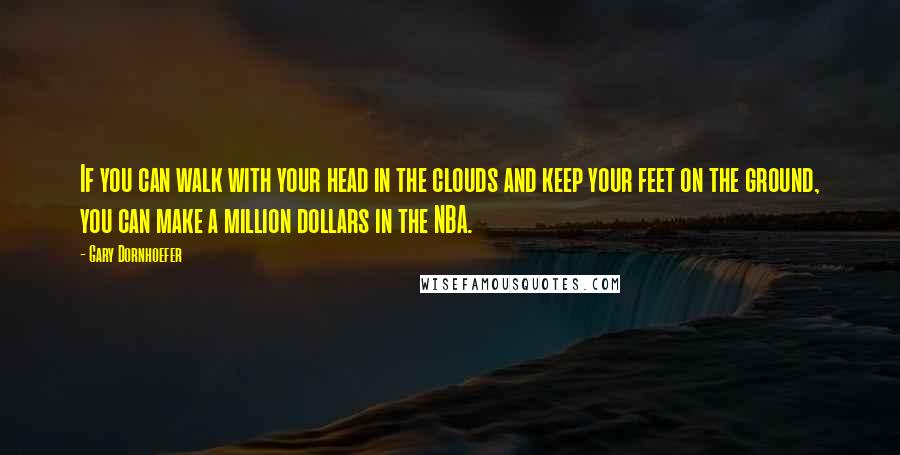 Gary Dornhoefer Quotes: If you can walk with your head in the clouds and keep your feet on the ground, you can make a million dollars in the NBA.