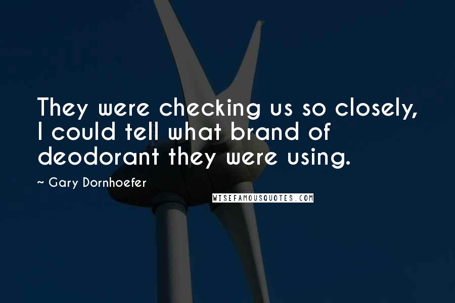 Gary Dornhoefer Quotes: They were checking us so closely, I could tell what brand of deodorant they were using.