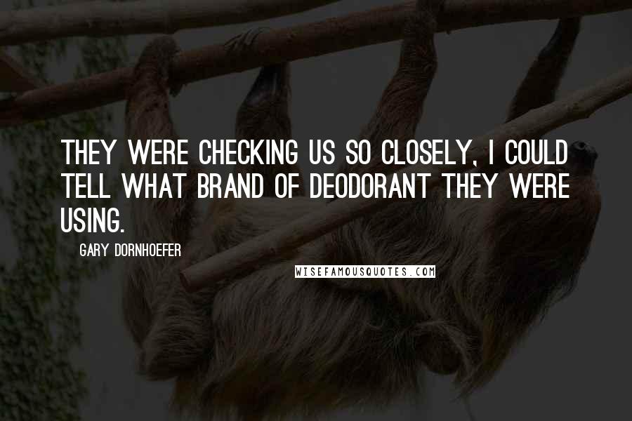 Gary Dornhoefer Quotes: They were checking us so closely, I could tell what brand of deodorant they were using.