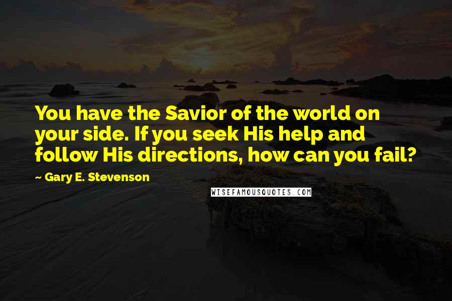 Gary E. Stevenson Quotes: You have the Savior of the world on your side. If you seek His help and follow His directions, how can you fail?