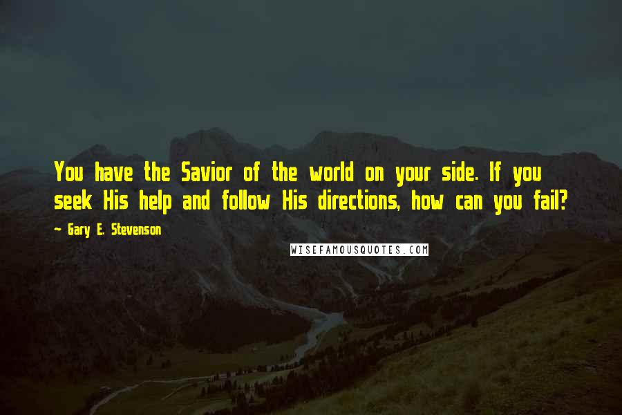 Gary E. Stevenson Quotes: You have the Savior of the world on your side. If you seek His help and follow His directions, how can you fail?